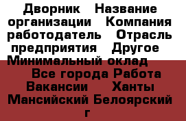 Дворник › Название организации ­ Компания-работодатель › Отрасль предприятия ­ Другое › Минимальный оклад ­ 5 000 - Все города Работа » Вакансии   . Ханты-Мансийский,Белоярский г.